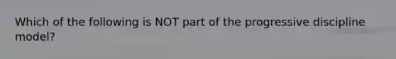Which of the following is NOT part of the progressive discipline model?
