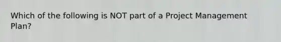 Which of the following is NOT part of a Project Management Plan?