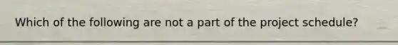 Which of the following are not a part of the project schedule?