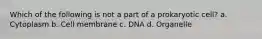 Which of the following is not a part of a prokaryotic cell? a. Cytoplasm b. Cell membrane c. DNA d. Organelle