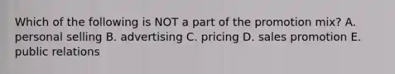 Which of the following is NOT a part of the promotion mix? A. personal selling B. advertising C. pricing D. sales promotion E. public relations