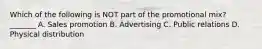 Which of the following is NOT part of the promotional mix? _______ A. Sales promotion B. Advertising C. Public relations D. Physical distribution