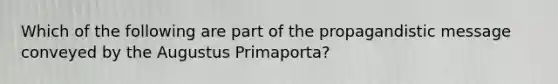 Which of the following are part of the propagandistic message conveyed by the Augustus Primaporta?