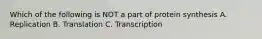 Which of the following is NOT a part of protein synthesis A. Replication B. Translation C. Transcription