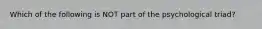 Which of the following is NOT part of the psychological triad?