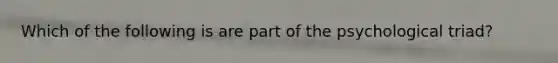 Which of the following is are part of the psychological triad?