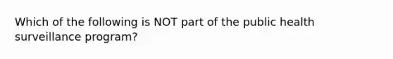 Which of the following is NOT part of the public health surveillance program?