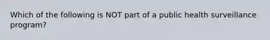 Which of the following is NOT part of a public health surveillance program?