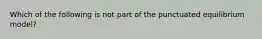 Which of the following is not part of the punctuated equilibrium model?