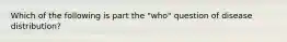 Which of the following is part the "who" question of disease distribution?