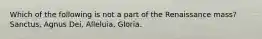 Which of the following is not a part of the Renaissance mass? Sanctus, Agnus Dei, Alleluia, Gloria.