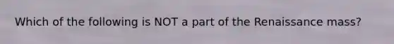 Which of the following is NOT a part of the Renaissance mass?