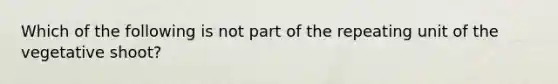 Which of the following is not part of the repeating unit of the vegetative shoot?