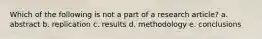 Which of the following is not a part of a research article? a. abstract b. replication c. results d. methodology e. conclusions