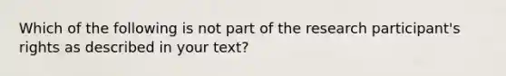 Which of the following is not part of the research participant's rights as described in your text?