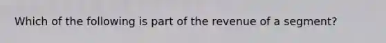 Which of the following is part of the revenue of a segment?