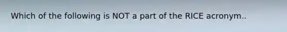 Which of the following is NOT a part of the RICE acronym..
