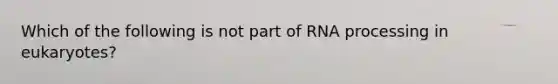 Which of the following is not part of RNA processing in eukaryotes?