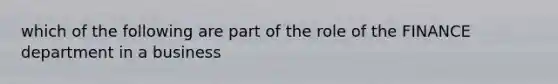 which of the following are part of the role of the FINANCE department in a business