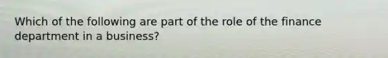 Which of the following are part of the role of the finance department in a business?