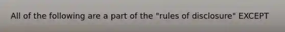 All of the following are a part of the "rules of disclosure" EXCEPT