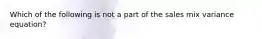 Which of the following is not a part of the sales mix variance equation?