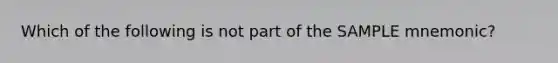 Which of the following is not part of the SAMPLE mnemonic?