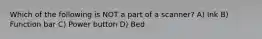 Which of the following is NOT a part of a scanner? A) Ink B) Function bar C) Power button D) Bed