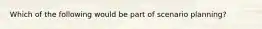 Which of the following would be part of scenario planning?