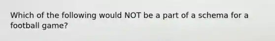 Which of the following would NOT be a part of a schema for a football game?