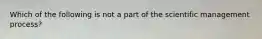 Which of the following is not a part of the scientific management process?