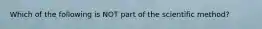 Which of the following is NOT part of the scientific method?