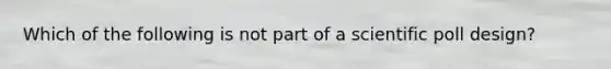 Which of the following is not part of a scientific poll design?