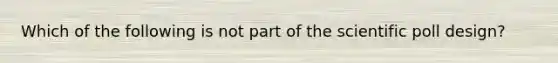 Which of the following is not part of the scientific poll design?