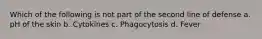 Which of the following is not part of the second line of defense a. pH of the skin b. Cytokines c. Phagocytosis d. Fever