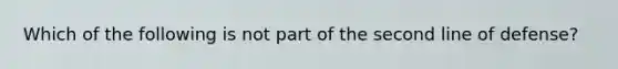 Which of the following is not part of the second line of defense?