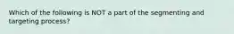 Which of the following is NOT a part of the segmenting and targeting process?