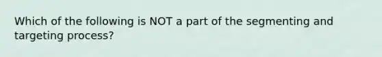 Which of the following is NOT a part of the segmenting and targeting process?