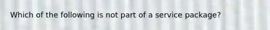 Which of the following is not part of a service package?