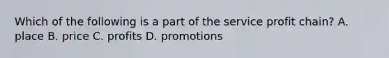 Which of the following is a part of the service profit chain? A. place B. price C. profits D. promotions