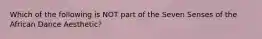 Which of the following is NOT part of the Seven Senses of the African Dance Aesthetic?