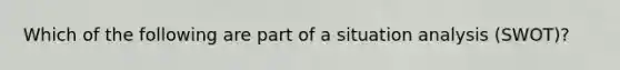 Which of the following are part of a situation analysis (SWOT)?