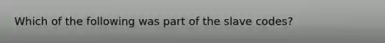 Which of the following was part of the slave codes?