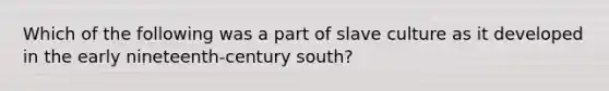 Which of the following was a part of slave culture as it developed in the early nineteenth-century south?