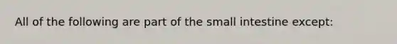 All of the following are part of the small intestine except: