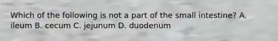 Which of the following is not a part of the small intestine? A. ileum B. cecum C. jejunum D. duodenum