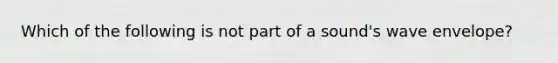 Which of the following is not part of a sound's wave envelope?