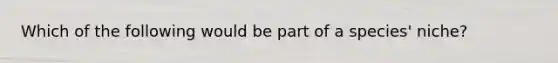 Which of the following would be part of a species' niche?