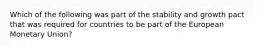 Which of the following was part of the stability and growth pact that was required for countries to be part of the European Monetary Union?