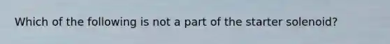 Which of the following is not a part of the starter solenoid?